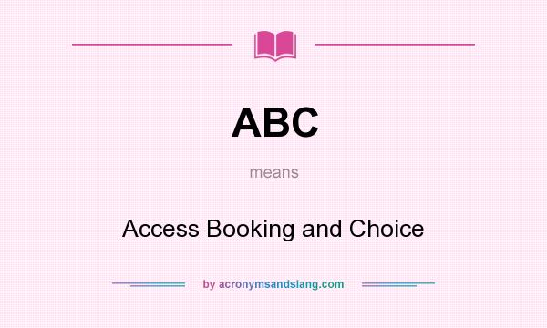 What does ABC mean? It stands for Access Booking and Choice