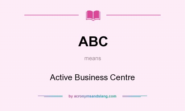 What does ABC mean? It stands for Active Business Centre