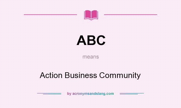 What does ABC mean? It stands for Action Business Community