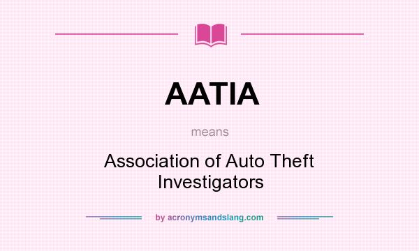 What does AATIA mean? It stands for Association of Auto Theft Investigators