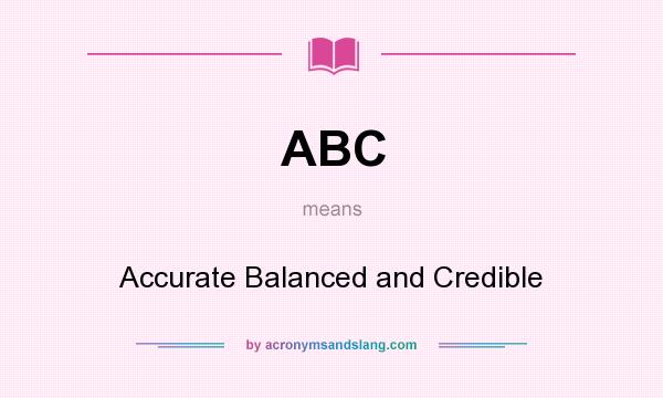 What does ABC mean? It stands for Accurate Balanced and Credible