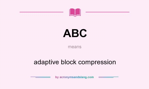 What does ABC mean? It stands for adaptive block compression