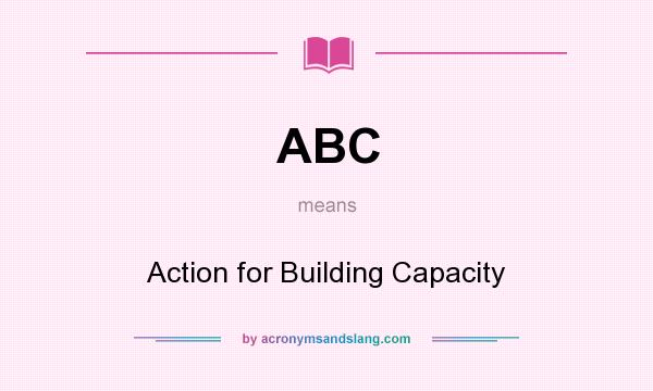 What does ABC mean? It stands for Action for Building Capacity