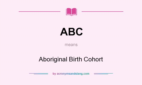What does ABC mean? It stands for Aboriginal Birth Cohort