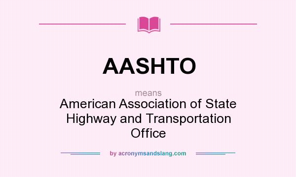 What does AASHTO mean? It stands for American Association of State Highway and Transportation Office