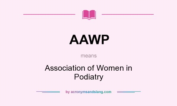 What does AAWP mean? It stands for Association of Women in Podiatry