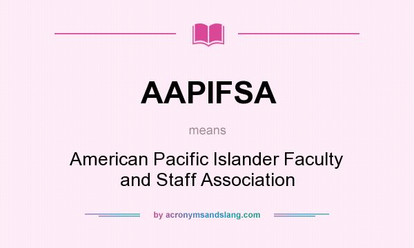 What does AAPIFSA mean? It stands for American Pacific Islander Faculty and Staff Association