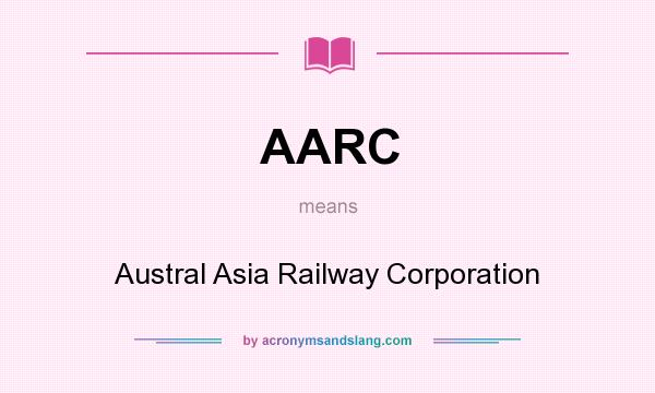 What does AARC mean? It stands for Austral Asia Railway Corporation
