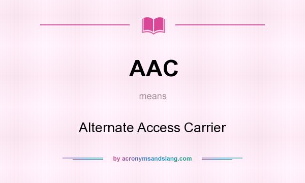 What does AAC mean? It stands for Alternate Access Carrier