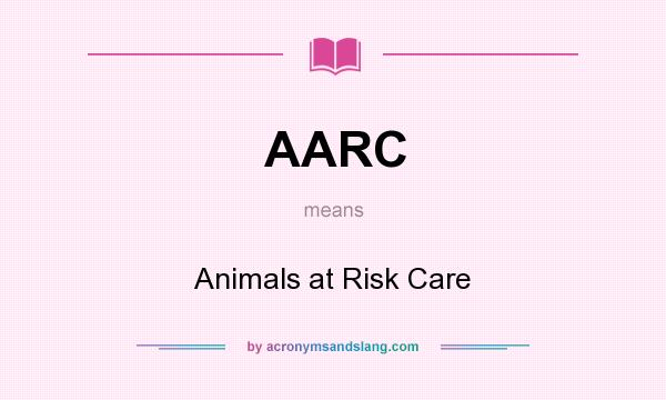 What does AARC mean? It stands for Animals at Risk Care