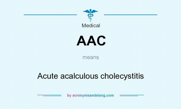 What does AAC mean? It stands for Acute acalculous cholecystitis