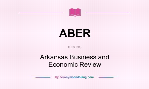 What does ABER mean? It stands for Arkansas Business and Economic Review