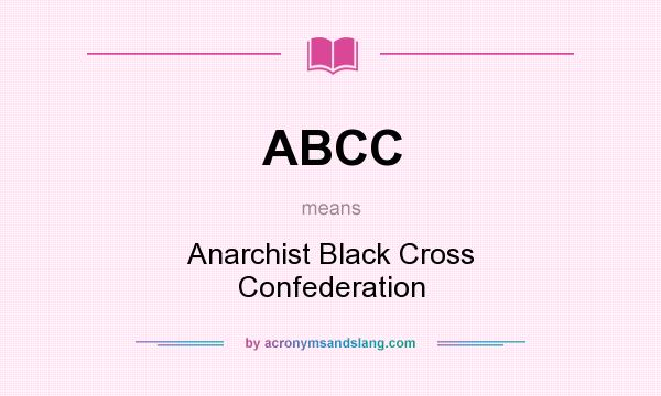 What does ABCC mean? It stands for Anarchist Black Cross Confederation