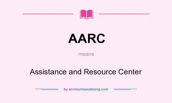 What does AARC mean? It stands for Assistance and Resource Center