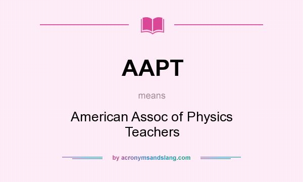 What does AAPT mean? It stands for American Assoc of Physics Teachers