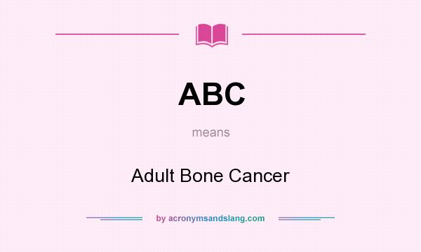 What does ABC mean? It stands for Adult Bone Cancer