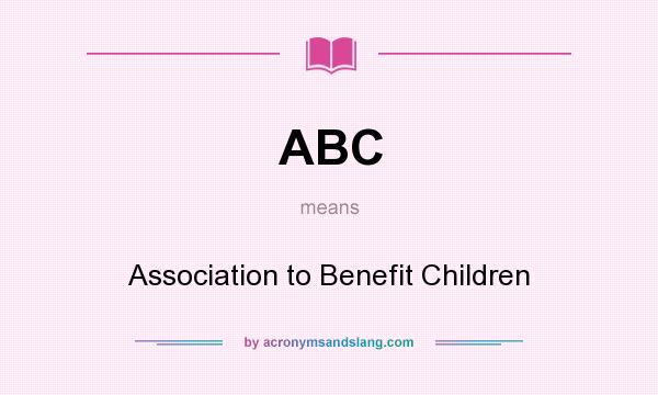 What does ABC mean? It stands for Association to Benefit Children