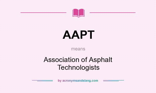 What does AAPT mean? It stands for Association of Asphalt Technologists