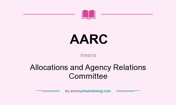 What does AARC mean? It stands for Allocations and Agency Relations Committee