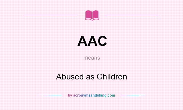 What does AAC mean? It stands for Abused as Children