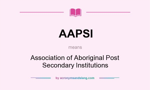 What does AAPSI mean? It stands for Association of Aboriginal Post Secondary Institutions