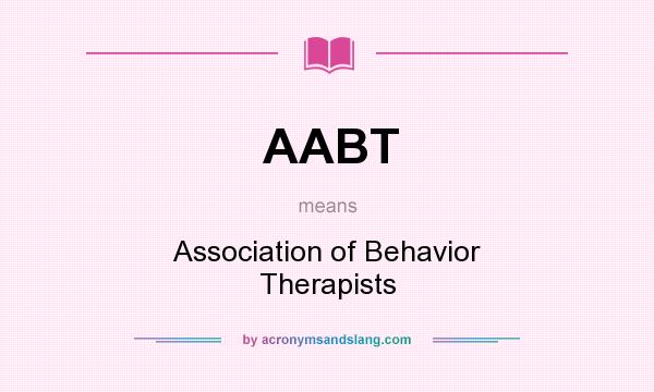 What does AABT mean? It stands for Association of Behavior Therapists