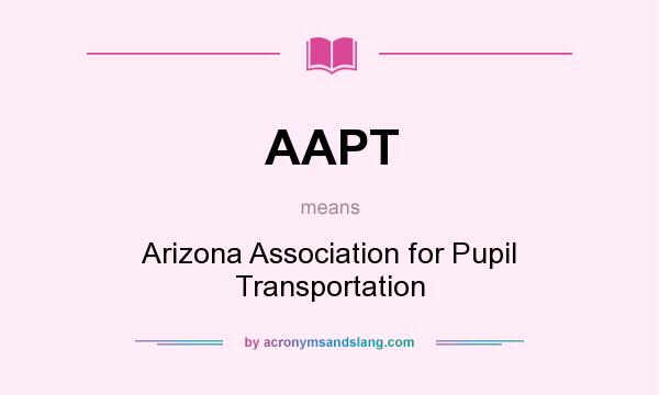 What does AAPT mean? It stands for Arizona Association for Pupil Transportation