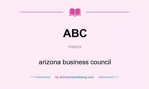 What does ABC mean? It stands for arizona business council