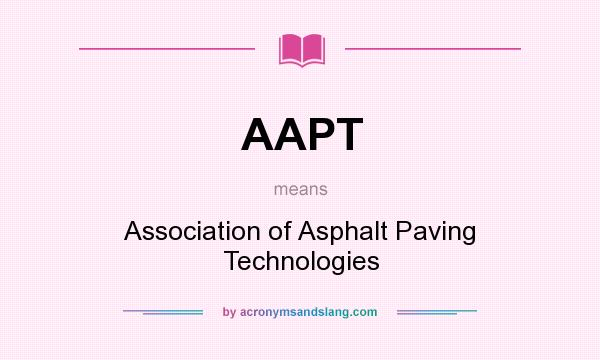 What does AAPT mean? It stands for Association of Asphalt Paving Technologies