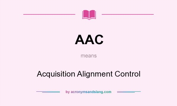 What does AAC mean? It stands for Acquisition Alignment Control
