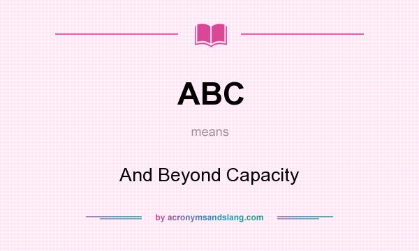What does ABC mean? It stands for And Beyond Capacity