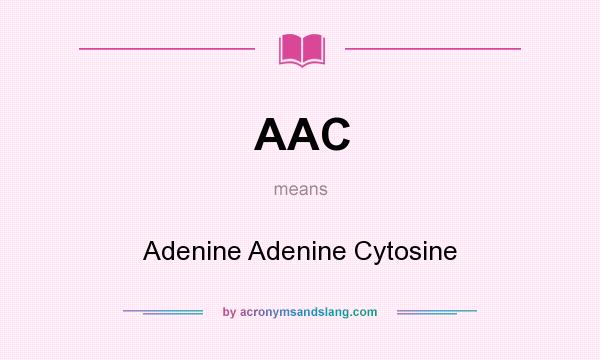 What does AAC mean? It stands for Adenine Adenine Cytosine
