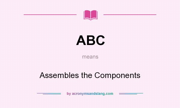 What does ABC mean? It stands for Assembles the Components