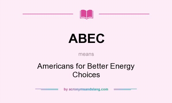 What does ABEC mean? It stands for Americans for Better Energy Choices