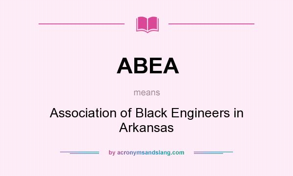 What does ABEA mean? It stands for Association of Black Engineers in Arkansas