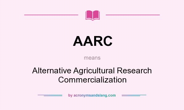 What does AARC mean? It stands for Alternative Agricultural Research Commercialization