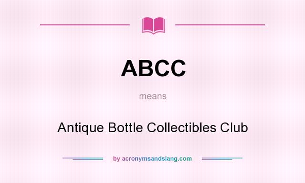 What does ABCC mean? It stands for Antique Bottle Collectibles Club