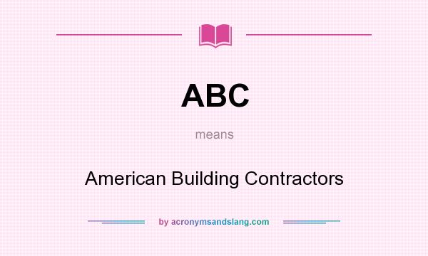What does ABC mean? It stands for American Building Contractors