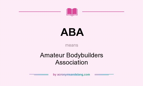 What does ABA mean? It stands for Amateur Bodybuilders Association