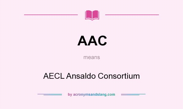 What does AAC mean? It stands for AECL Ansaldo Consortium