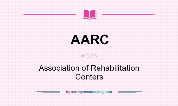 What does AARC mean? It stands for Association of Rehabilitation Centers