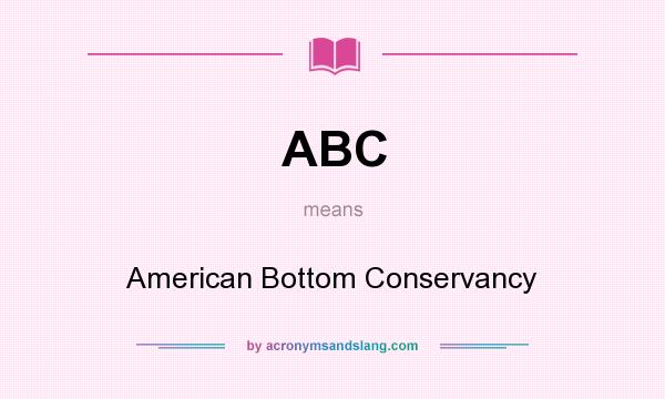 What does ABC mean? It stands for American Bottom Conservancy