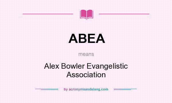 What does ABEA mean? It stands for Alex Bowler Evangelistic Association