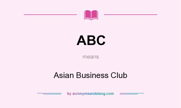 What does ABC mean? It stands for Asian Business Club