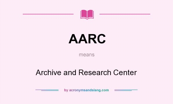 What does AARC mean? It stands for Archive and Research Center