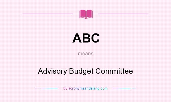 What does ABC mean? It stands for Advisory Budget Committee