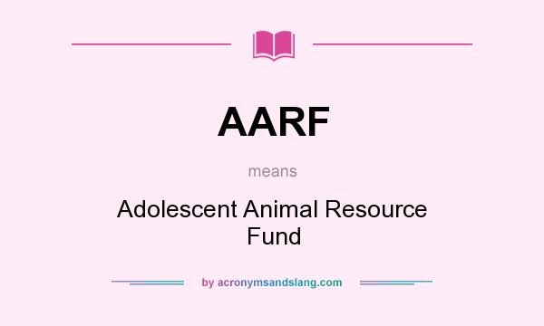 What does AARF mean? It stands for Adolescent Animal Resource Fund
