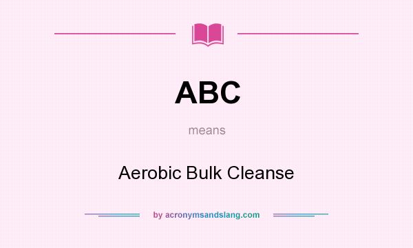What does ABC mean? It stands for Aerobic Bulk Cleanse