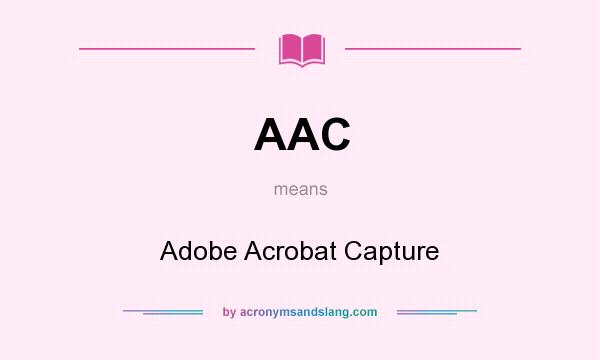 What does AAC mean? It stands for Adobe Acrobat Capture