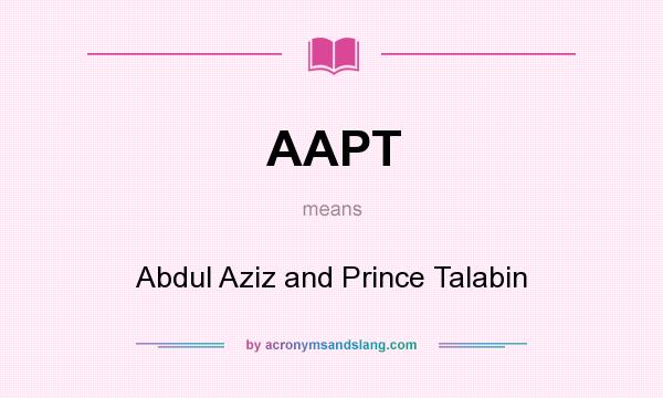 What does AAPT mean? It stands for Abdul Aziz and Prince Talabin